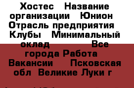 Хостес › Название организации ­ Юнион › Отрасль предприятия ­ Клубы › Минимальный оклад ­ 20 000 - Все города Работа » Вакансии   . Псковская обл.,Великие Луки г.